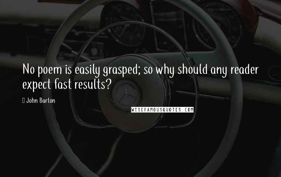 John Barton Quotes: No poem is easily grasped; so why should any reader expect fast results?