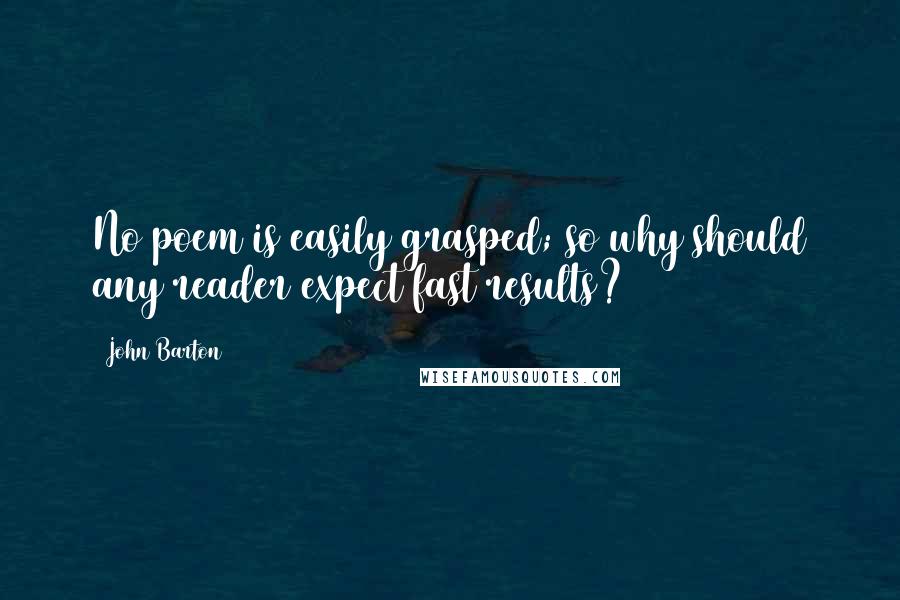 John Barton Quotes: No poem is easily grasped; so why should any reader expect fast results?