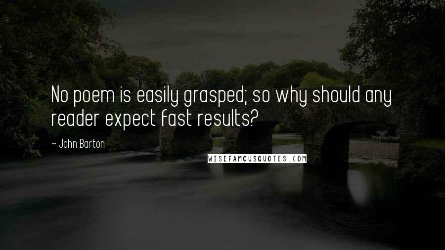 John Barton Quotes: No poem is easily grasped; so why should any reader expect fast results?