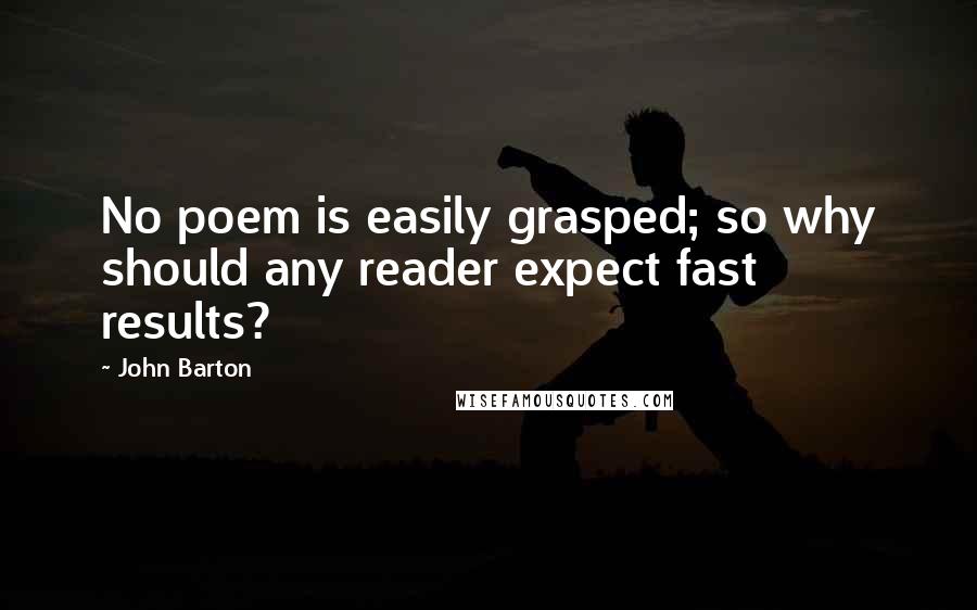 John Barton Quotes: No poem is easily grasped; so why should any reader expect fast results?