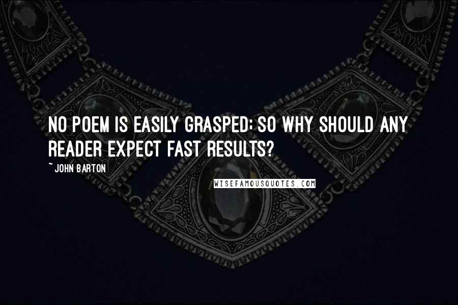 John Barton Quotes: No poem is easily grasped; so why should any reader expect fast results?