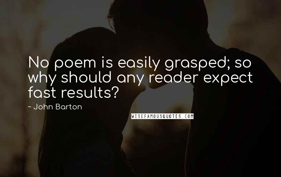 John Barton Quotes: No poem is easily grasped; so why should any reader expect fast results?