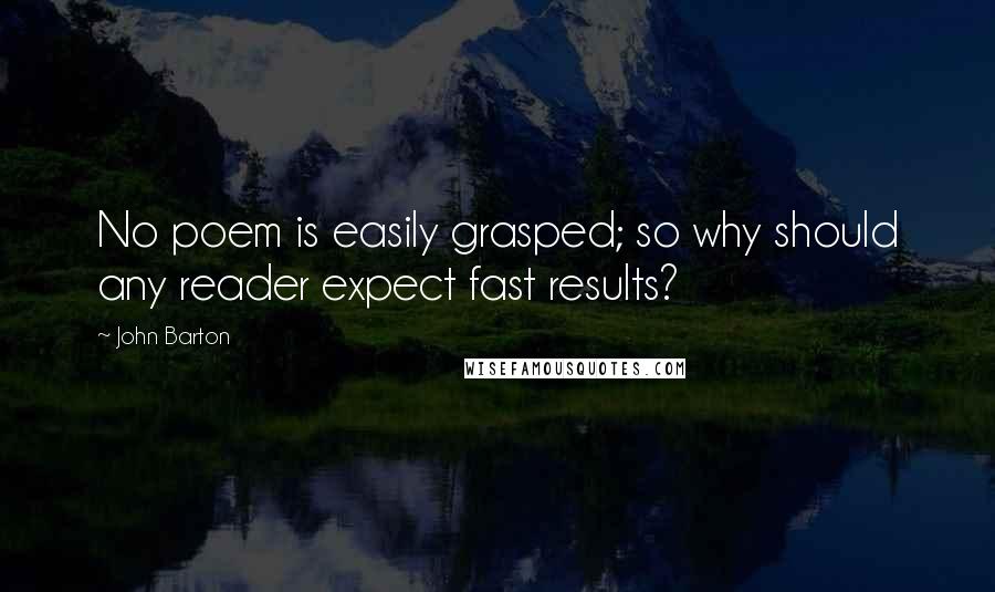 John Barton Quotes: No poem is easily grasped; so why should any reader expect fast results?