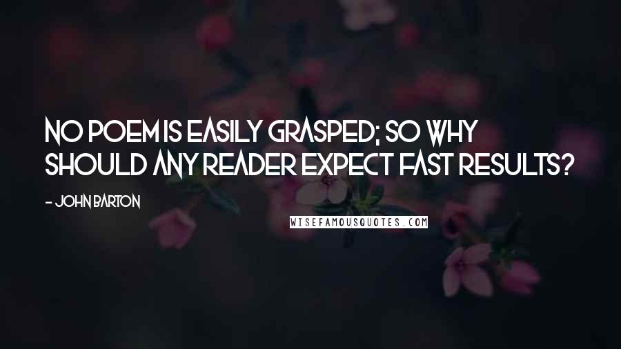 John Barton Quotes: No poem is easily grasped; so why should any reader expect fast results?