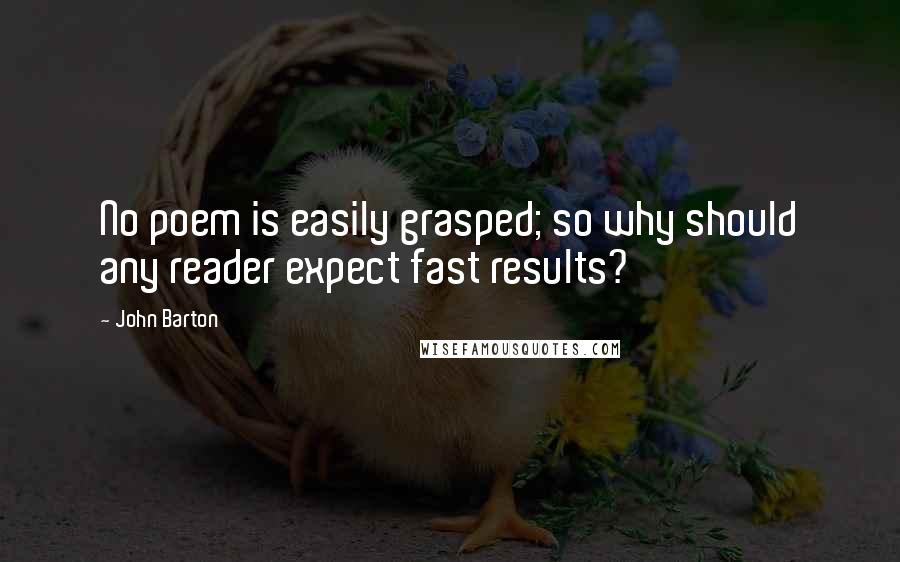 John Barton Quotes: No poem is easily grasped; so why should any reader expect fast results?