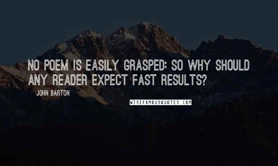 John Barton Quotes: No poem is easily grasped; so why should any reader expect fast results?