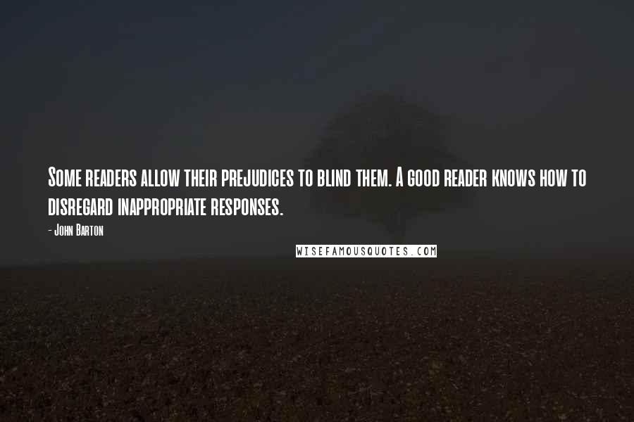 John Barton Quotes: Some readers allow their prejudices to blind them. A good reader knows how to disregard inappropriate responses.