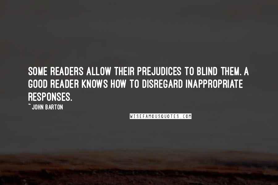 John Barton Quotes: Some readers allow their prejudices to blind them. A good reader knows how to disregard inappropriate responses.