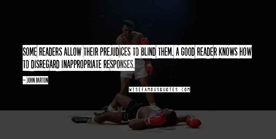 John Barton Quotes: Some readers allow their prejudices to blind them. A good reader knows how to disregard inappropriate responses.