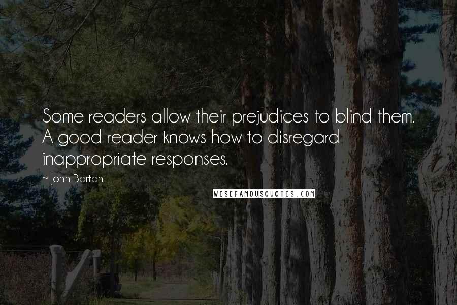 John Barton Quotes: Some readers allow their prejudices to blind them. A good reader knows how to disregard inappropriate responses.