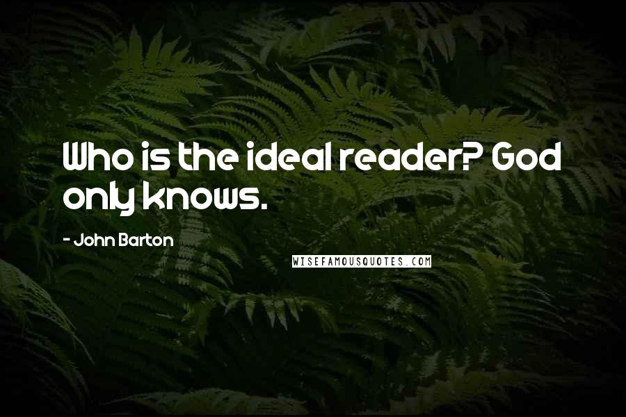 John Barton Quotes: Who is the ideal reader? God only knows.
