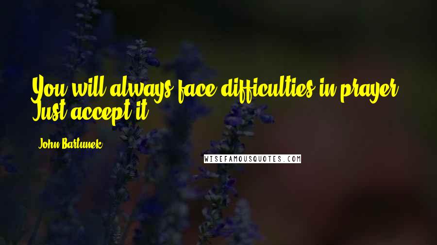 John Bartunek Quotes: You will always face difficulties in prayer. Just accept it.