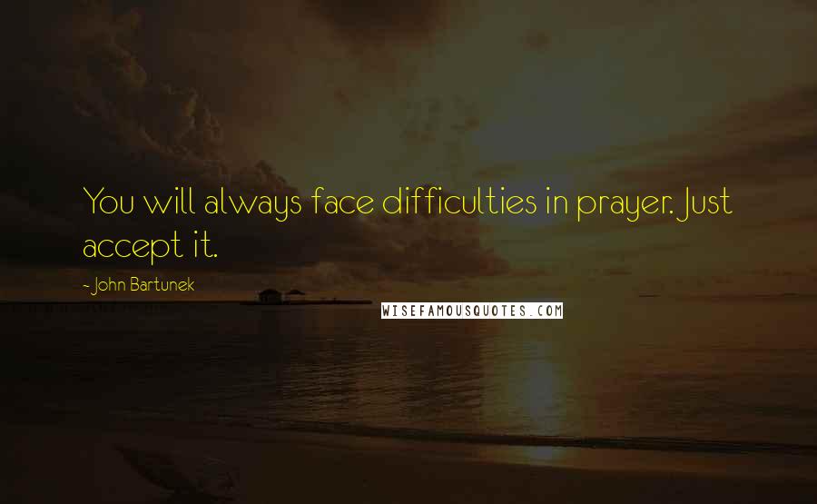 John Bartunek Quotes: You will always face difficulties in prayer. Just accept it.