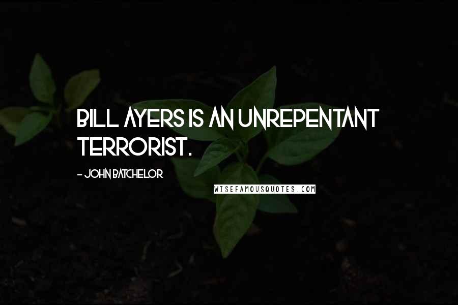John Batchelor Quotes: Bill Ayers is an unrepentant terrorist.