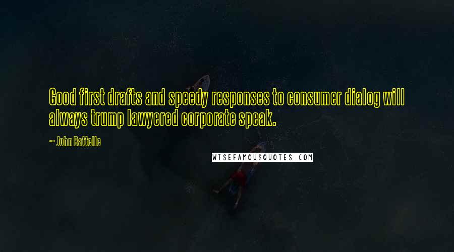 John Battelle Quotes: Good first drafts and speedy responses to consumer dialog will always trump lawyered corporate speak.