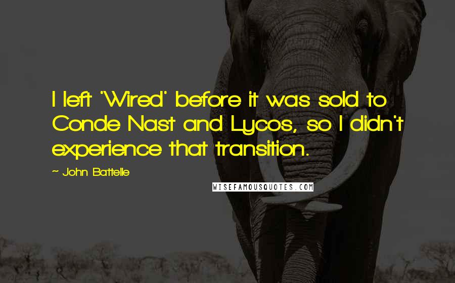 John Battelle Quotes: I left 'Wired' before it was sold to Conde Nast and Lycos, so I didn't experience that transition.