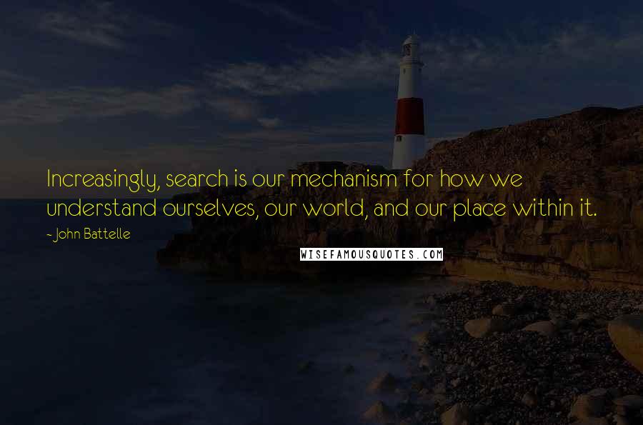 John Battelle Quotes: Increasingly, search is our mechanism for how we understand ourselves, our world, and our place within it.