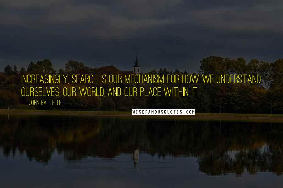 John Battelle Quotes: Increasingly, search is our mechanism for how we understand ourselves, our world, and our place within it.