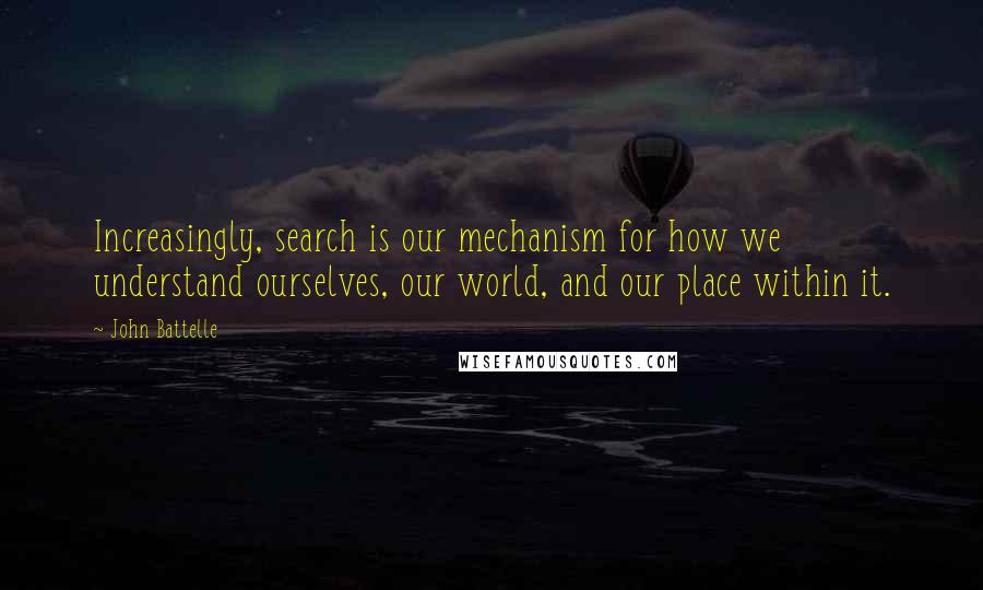 John Battelle Quotes: Increasingly, search is our mechanism for how we understand ourselves, our world, and our place within it.