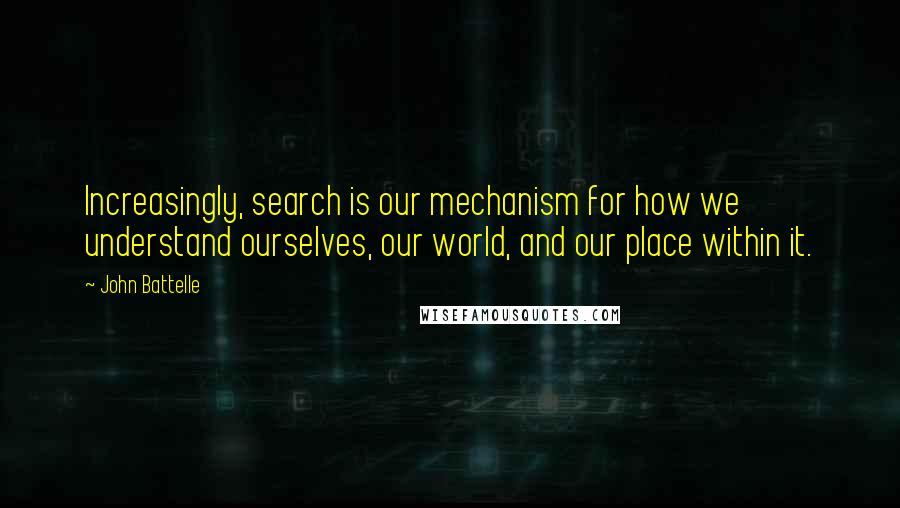 John Battelle Quotes: Increasingly, search is our mechanism for how we understand ourselves, our world, and our place within it.