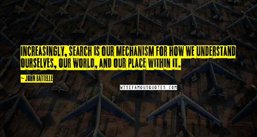 John Battelle Quotes: Increasingly, search is our mechanism for how we understand ourselves, our world, and our place within it.