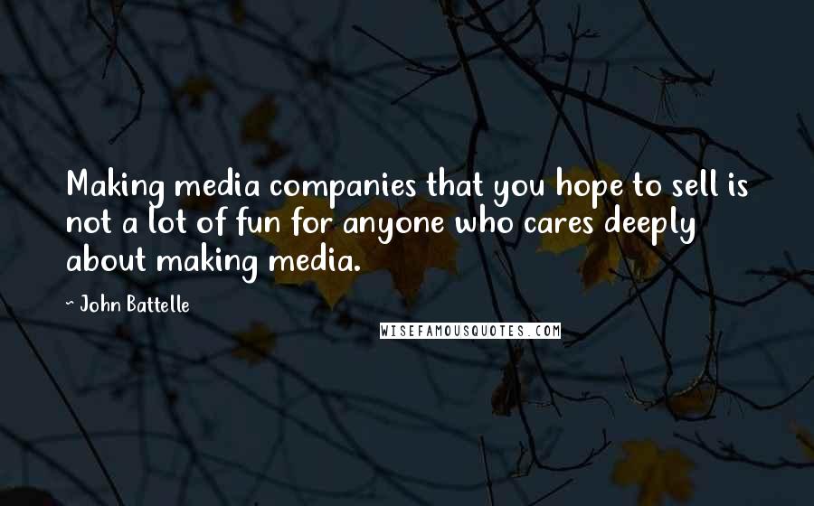John Battelle Quotes: Making media companies that you hope to sell is not a lot of fun for anyone who cares deeply about making media.