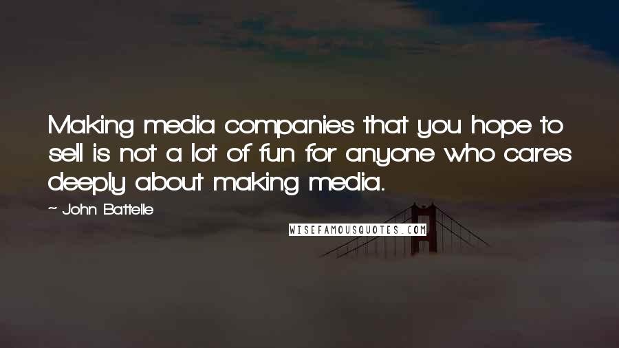 John Battelle Quotes: Making media companies that you hope to sell is not a lot of fun for anyone who cares deeply about making media.