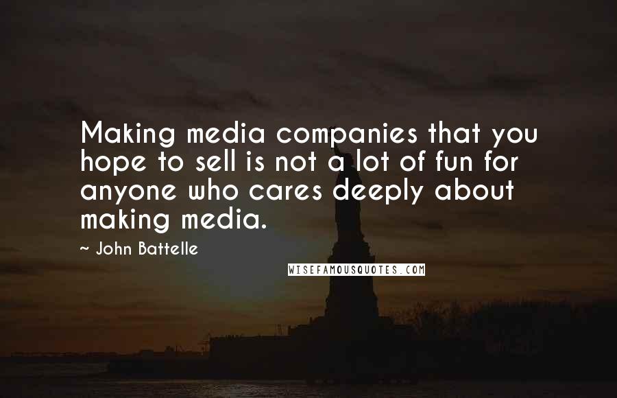John Battelle Quotes: Making media companies that you hope to sell is not a lot of fun for anyone who cares deeply about making media.