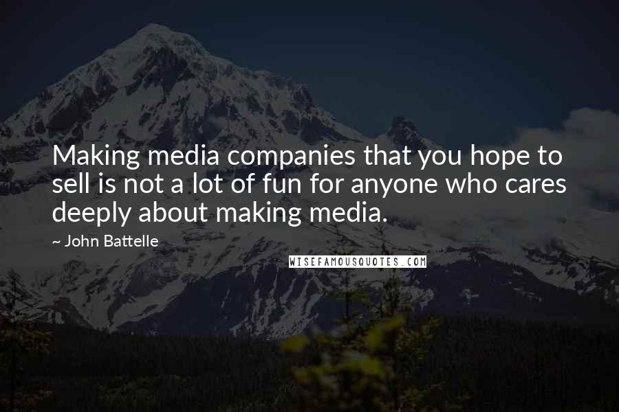 John Battelle Quotes: Making media companies that you hope to sell is not a lot of fun for anyone who cares deeply about making media.