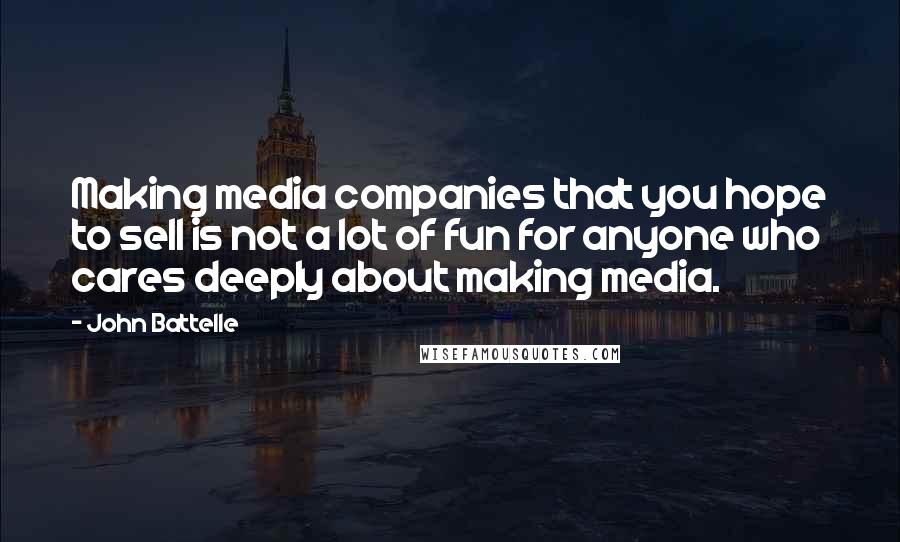 John Battelle Quotes: Making media companies that you hope to sell is not a lot of fun for anyone who cares deeply about making media.