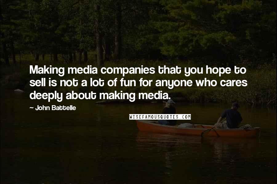 John Battelle Quotes: Making media companies that you hope to sell is not a lot of fun for anyone who cares deeply about making media.