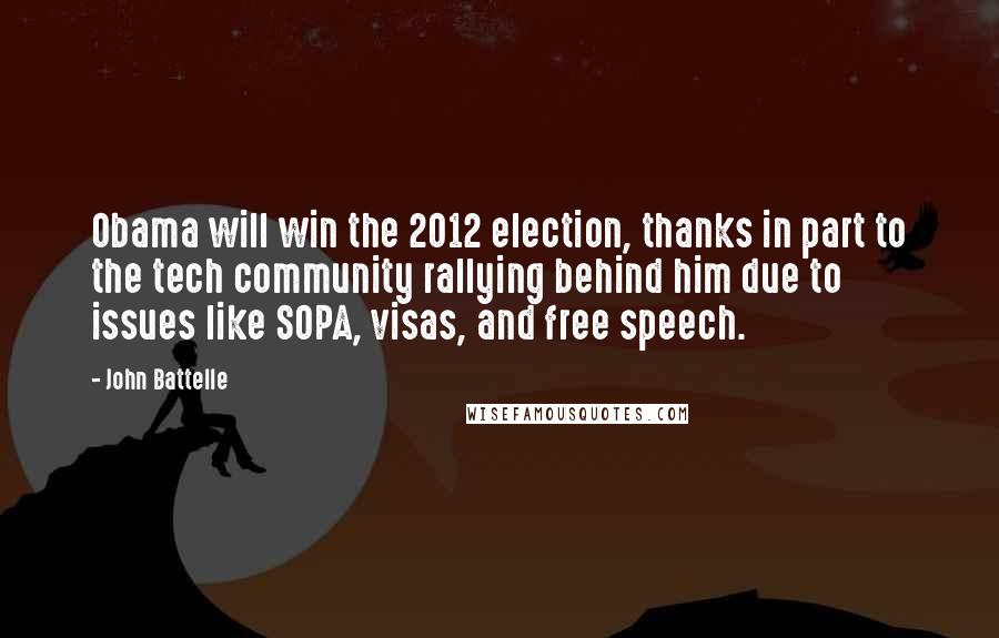 John Battelle Quotes: Obama will win the 2012 election, thanks in part to the tech community rallying behind him due to issues like SOPA, visas, and free speech.