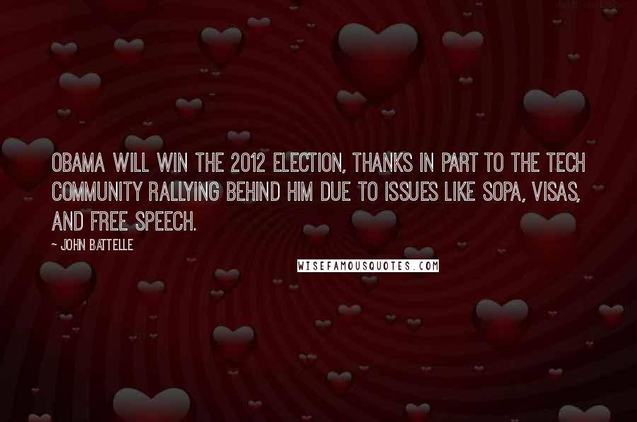 John Battelle Quotes: Obama will win the 2012 election, thanks in part to the tech community rallying behind him due to issues like SOPA, visas, and free speech.