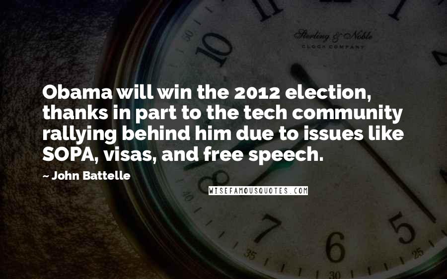 John Battelle Quotes: Obama will win the 2012 election, thanks in part to the tech community rallying behind him due to issues like SOPA, visas, and free speech.