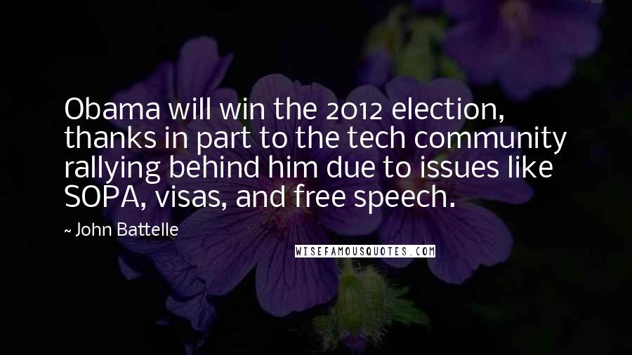 John Battelle Quotes: Obama will win the 2012 election, thanks in part to the tech community rallying behind him due to issues like SOPA, visas, and free speech.