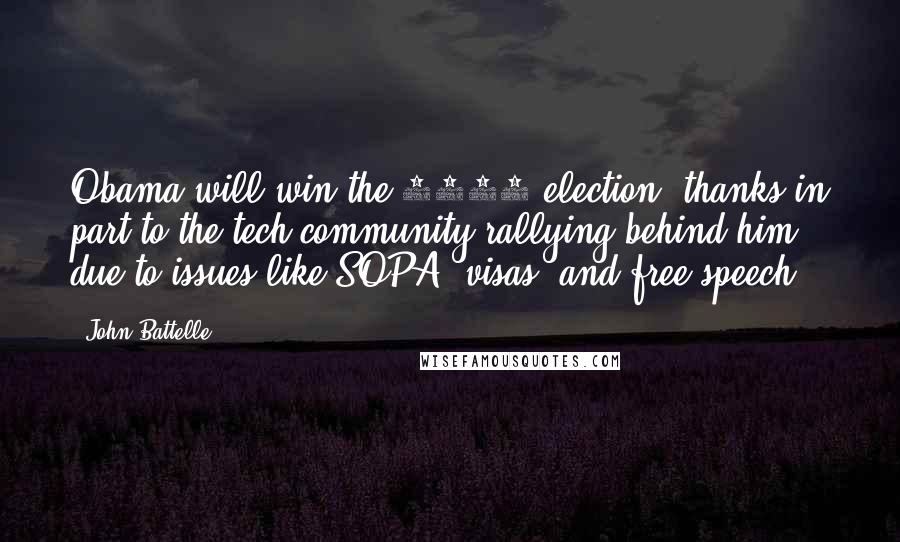 John Battelle Quotes: Obama will win the 2012 election, thanks in part to the tech community rallying behind him due to issues like SOPA, visas, and free speech.