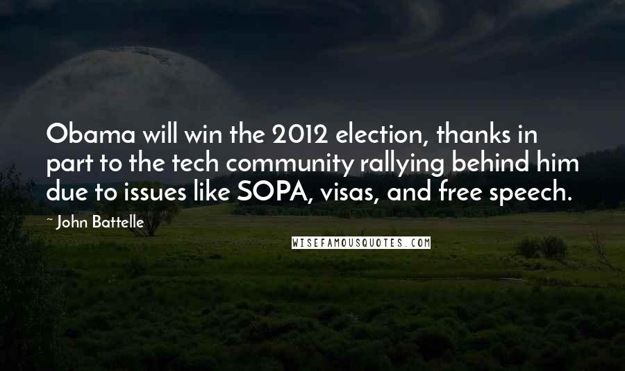 John Battelle Quotes: Obama will win the 2012 election, thanks in part to the tech community rallying behind him due to issues like SOPA, visas, and free speech.