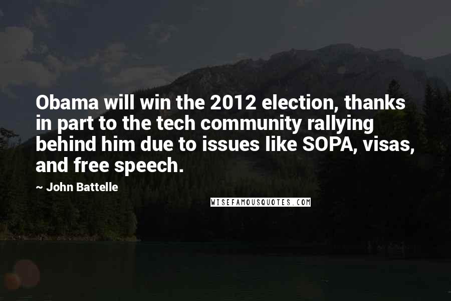 John Battelle Quotes: Obama will win the 2012 election, thanks in part to the tech community rallying behind him due to issues like SOPA, visas, and free speech.