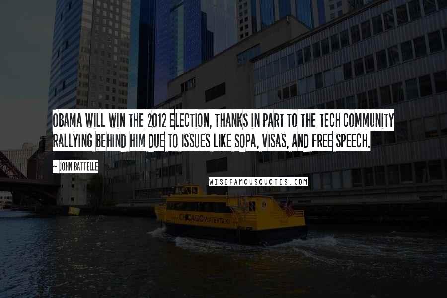 John Battelle Quotes: Obama will win the 2012 election, thanks in part to the tech community rallying behind him due to issues like SOPA, visas, and free speech.