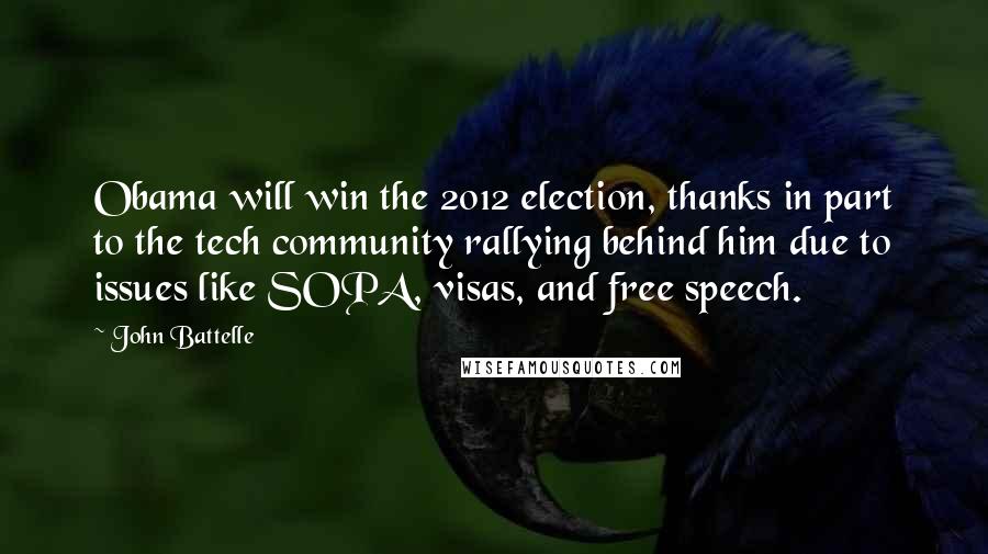 John Battelle Quotes: Obama will win the 2012 election, thanks in part to the tech community rallying behind him due to issues like SOPA, visas, and free speech.