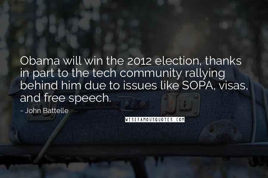 John Battelle Quotes: Obama will win the 2012 election, thanks in part to the tech community rallying behind him due to issues like SOPA, visas, and free speech.
