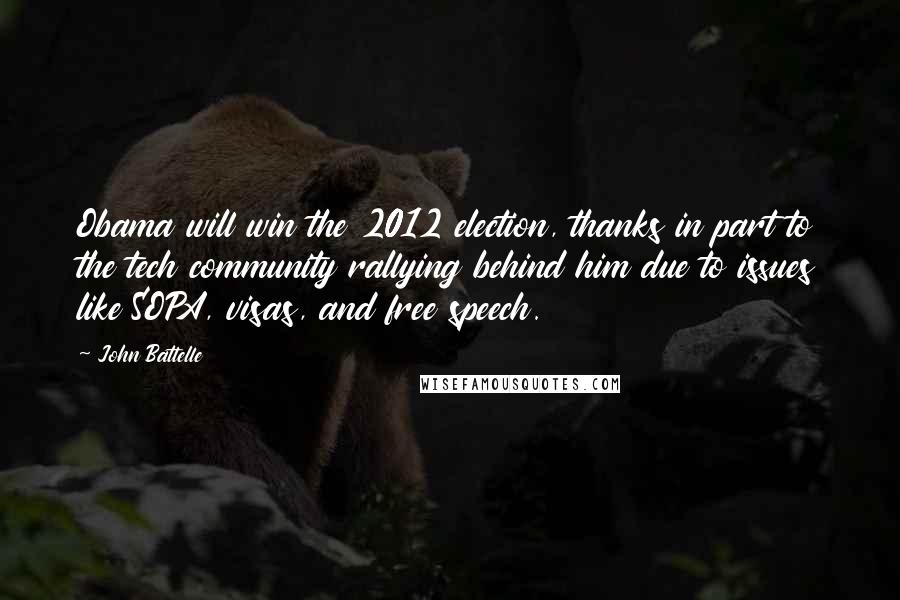 John Battelle Quotes: Obama will win the 2012 election, thanks in part to the tech community rallying behind him due to issues like SOPA, visas, and free speech.