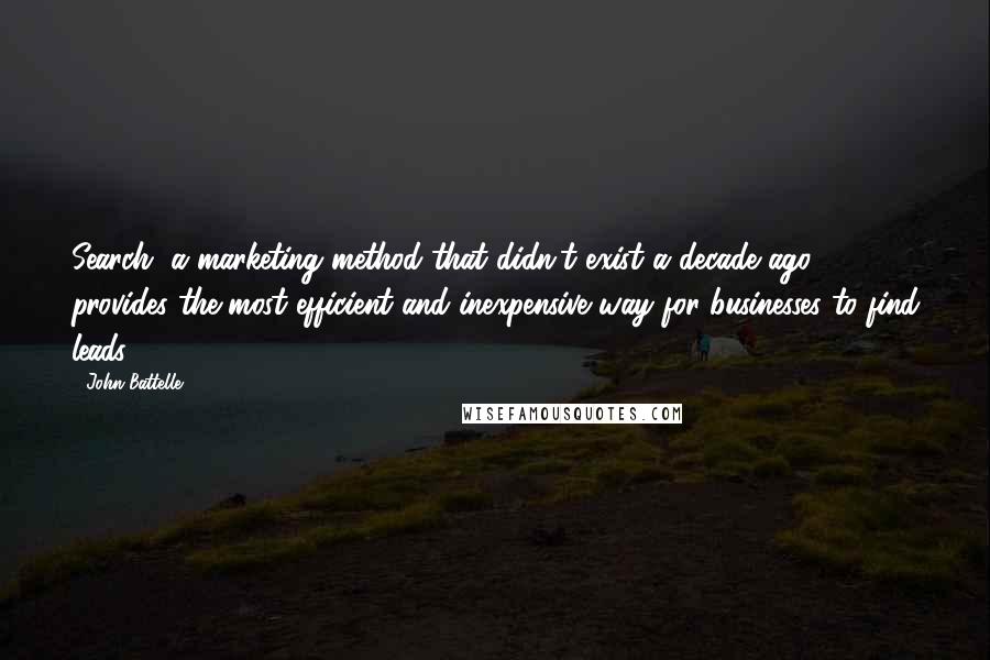 John Battelle Quotes: Search, a marketing method that didn't exist a decade ago, provides the most efficient and inexpensive way for businesses to find leads.