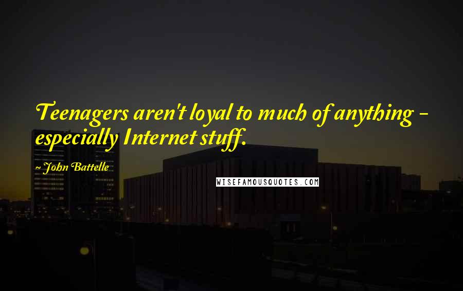 John Battelle Quotes: Teenagers aren't loyal to much of anything - especially Internet stuff.