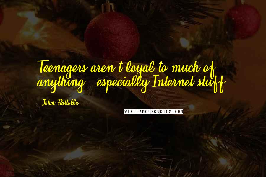 John Battelle Quotes: Teenagers aren't loyal to much of anything - especially Internet stuff.