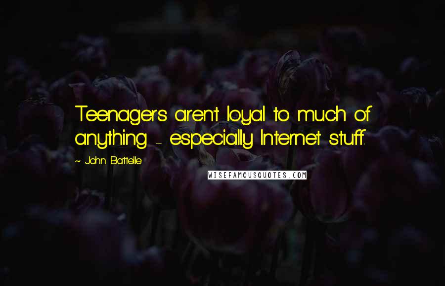 John Battelle Quotes: Teenagers aren't loyal to much of anything - especially Internet stuff.