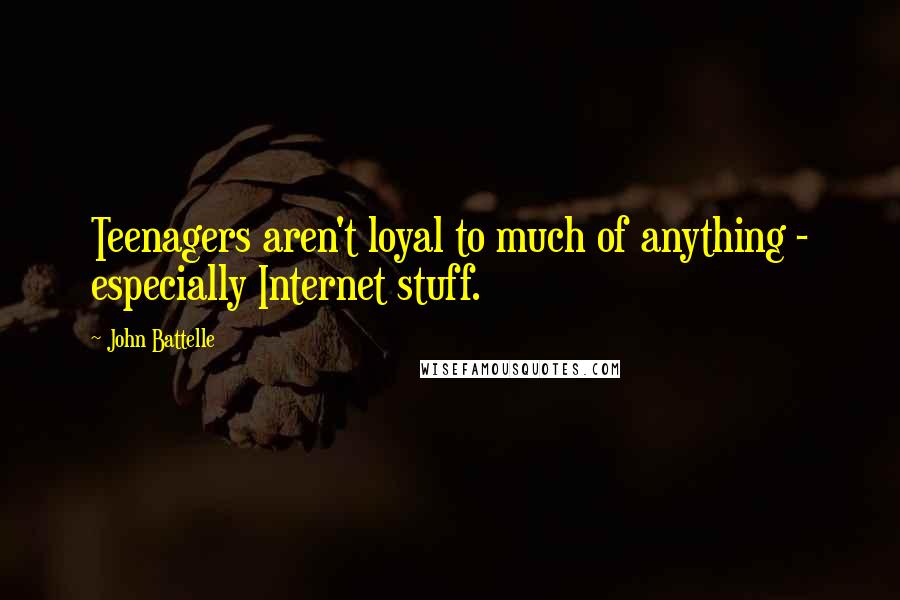 John Battelle Quotes: Teenagers aren't loyal to much of anything - especially Internet stuff.