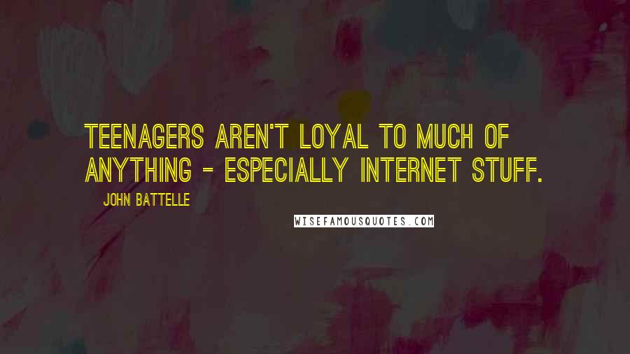 John Battelle Quotes: Teenagers aren't loyal to much of anything - especially Internet stuff.