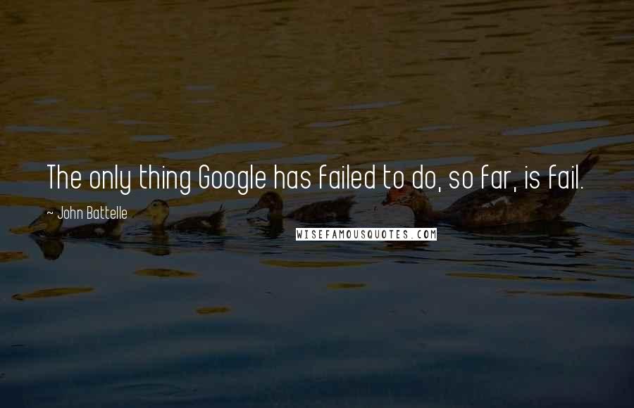 John Battelle Quotes: The only thing Google has failed to do, so far, is fail.