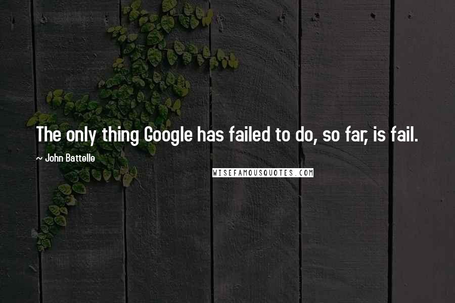 John Battelle Quotes: The only thing Google has failed to do, so far, is fail.